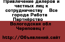 Привлечение дилеров и частных лиц к сотрудничеству. - Все города Работа » Партнёрство   . Вологодская обл.,Череповец г.